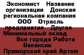 Экономист › Название организации ­ Донская региональная компания, ООО › Отрасль предприятия ­ Другое › Минимальный оклад ­ 23 000 - Все города Работа » Вакансии   . Приморский край,Артем г.